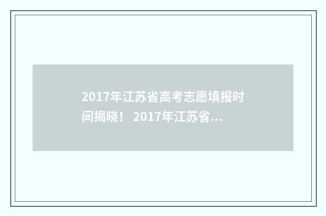 2017年江苏省高考志愿填报时间揭晓！ 2017年江苏省高考状元