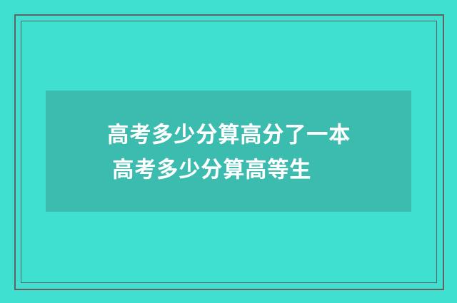 高考多少分算高分了一本 高考多少分算高等生