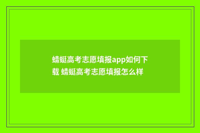 蜻蜓高考志愿填报app如何下载 蜻蜓高考志愿填报怎么样