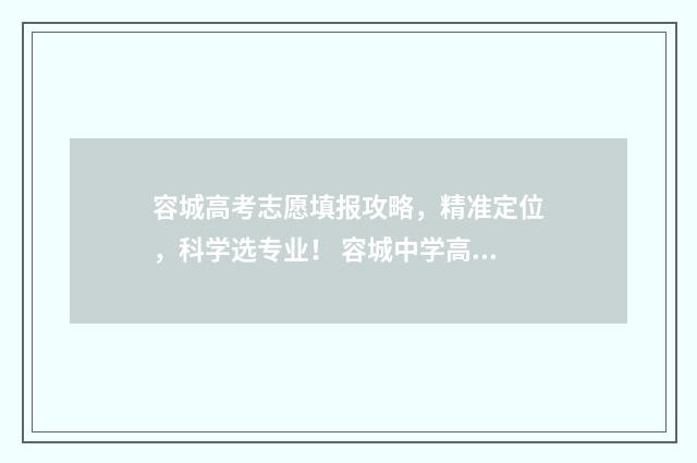 容城高考志愿填报攻略，精准定位，科学选专业！ 容城中学高考成绩