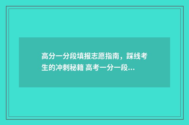 高分一分段填报志愿指南，踩线考生的冲刺秘籍 高考一分一段表怎么用?