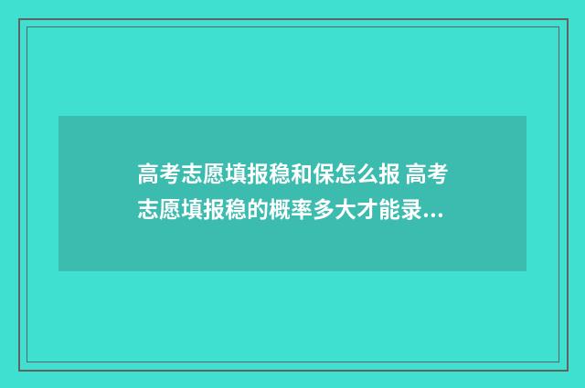 高考志愿填报稳和保怎么报 高考志愿填报稳的概率多大才能录取