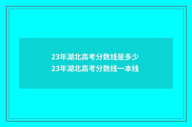 23年湖北高考分数线是多少 23年湖北高考分数线一本线