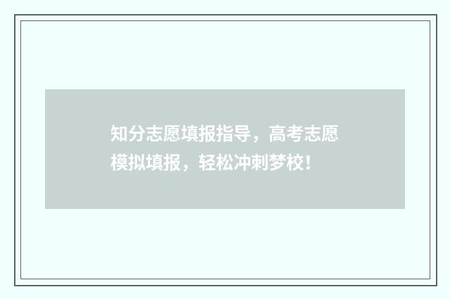 知分志愿填报指导，高考志愿模拟填报，轻松冲刺梦校！