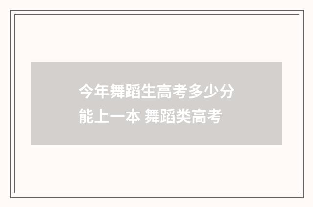 今年舞蹈生高考多少分能上一本 舞蹈类高考
