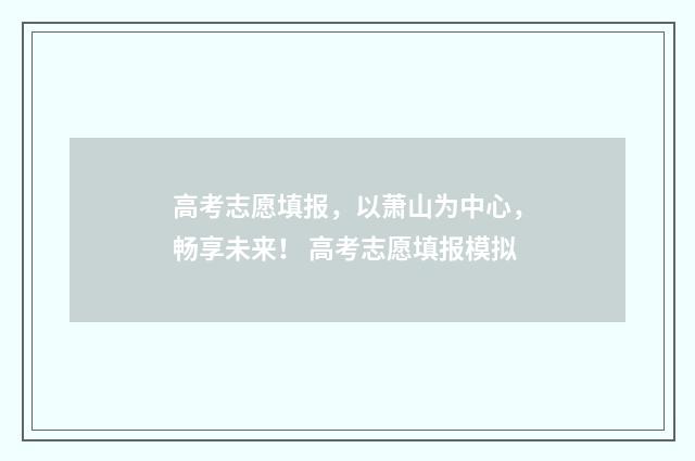 高考志愿填报，以萧山为中心，畅享未来！ 高考志愿填报模拟