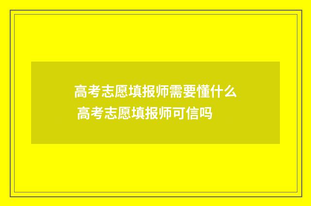 高考志愿填报师需要懂什么 高考志愿填报师可信吗