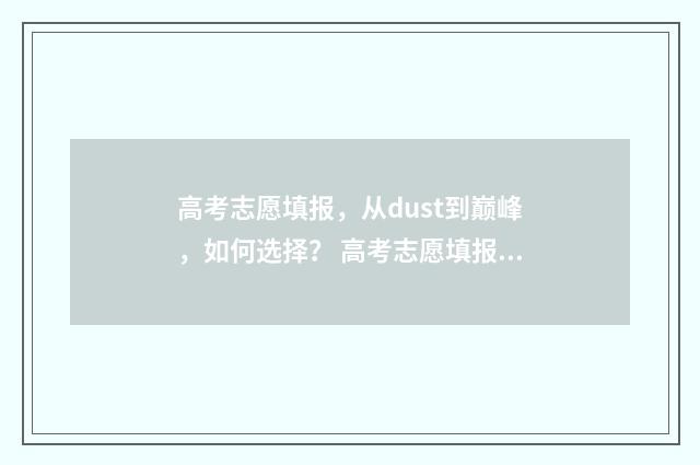 高考志愿填报，从dust到巅峰，如何选择？ 高考志愿填报服务平台