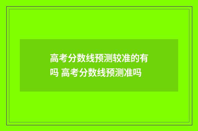 高考分数线预测较准的有吗 高考分数线预测准吗