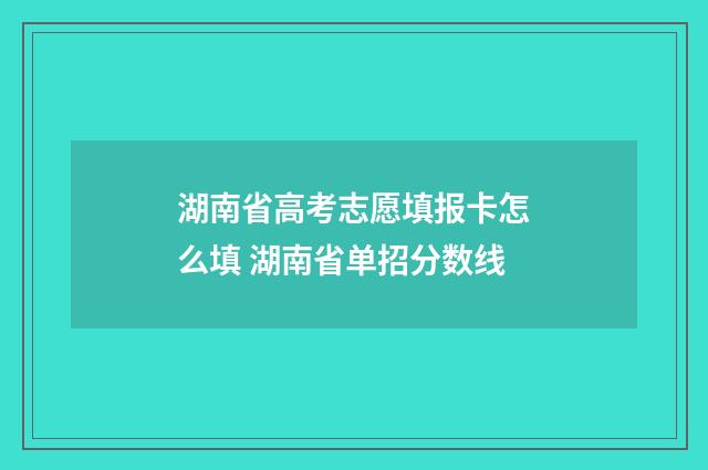 湖南省高考志愿填报卡怎么填 湖南省单招分数线