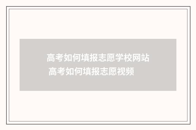 高考如何填报志愿学校网站 高考如何填报志愿视频