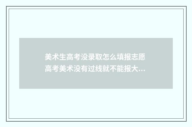 美术生高考没录取怎么填报志愿 高考美术没有过线就不能报大学吗