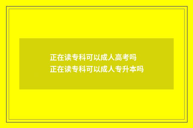 正在读专科可以成人高考吗 正在读专科可以成人专升本吗