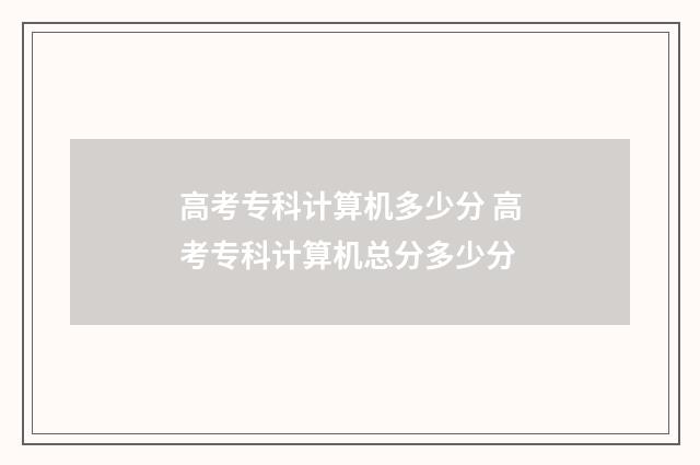高考专科计算机多少分 高考专科计算机总分多少分