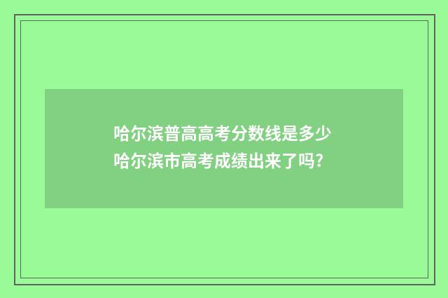 哈尔滨普高高考分数线是多少 哈尔滨市高考成绩出来了吗?