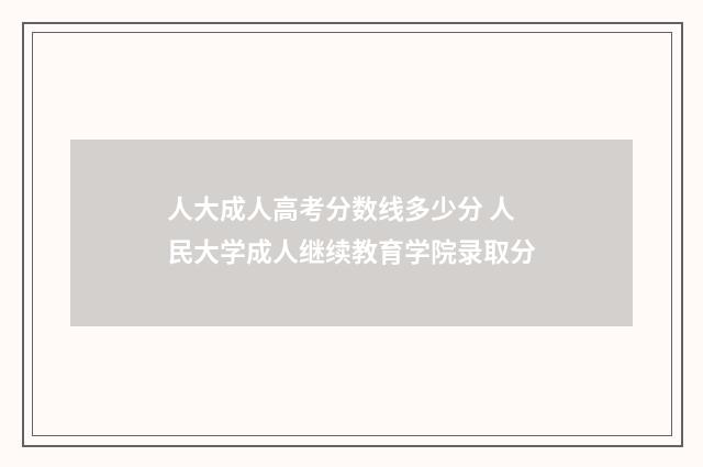 人大成人高考分数线多少分 人民大学成人继续教育学院录取分