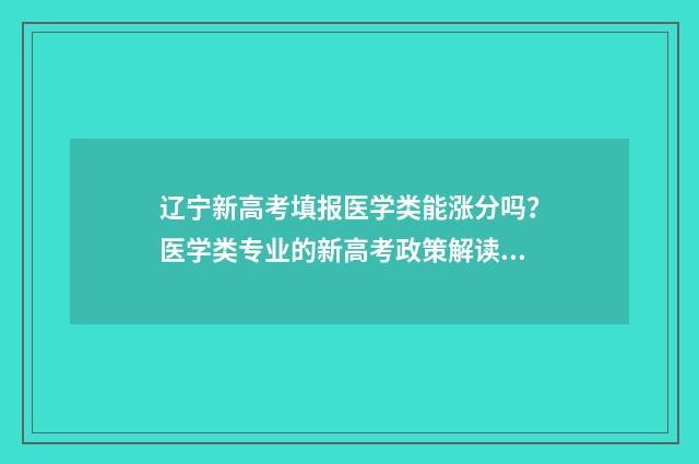 辽宁新高考填报医学类能涨分吗？医学类专业的新高考政策解读 辽宁新高考填报志愿细则