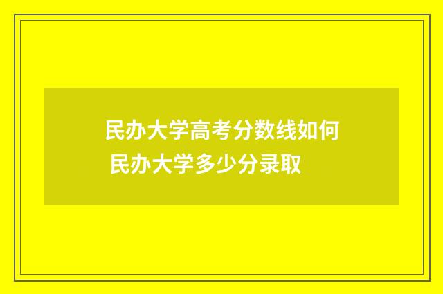民办大学高考分数线如何 民办大学多少分录取