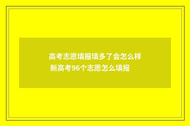 高考志愿填报填多了会怎么样 新高考96个志愿怎么填报