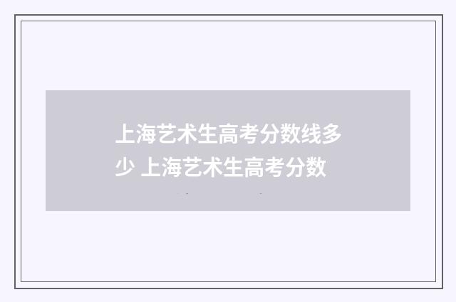 上海艺术生高考分数线多少 上海艺术生高考分数