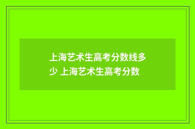 上海艺术生高考分数线多少 上海艺术生高考分数