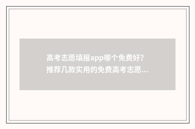 高考志愿填报app哪个免费好？推荐几款实用的免费高考志愿填报软件 高考志愿填报App推荐