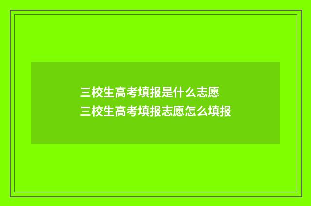 三校生高考填报是什么志愿 三校生高考填报志愿怎么填报