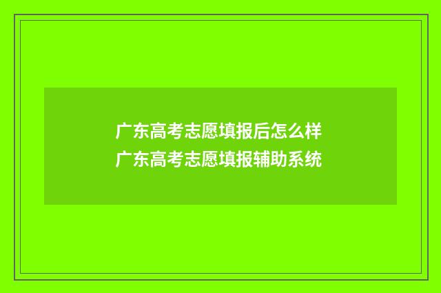 广东高考志愿填报后怎么样 广东高考志愿填报辅助系统