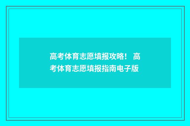 高考体育志愿填报攻略！ 高考体育志愿填报指南电子版