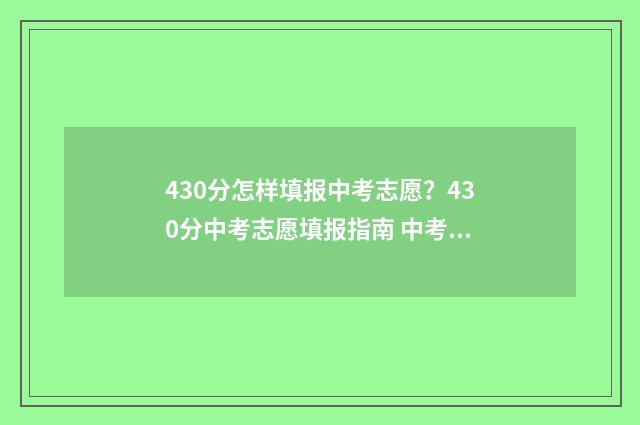 430分怎样填报中考志愿？430分中考志愿填报指南 中考分数430分能考哪个学校