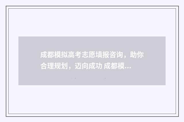 成都模拟高考志愿填报咨询，助你合理规划，迈向成功 成都模拟志愿填报中考