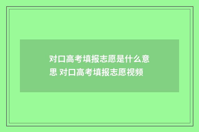 对口高考填报志愿是什么意思 对口高考填报志愿视频