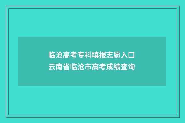 临沧高考专科填报志愿入口 云南省临沧市高考成绩查询