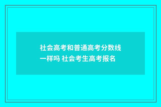 社会高考和普通高考分数线一样吗 社会考生高考报名