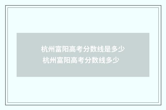杭州富阳高考分数线是多少 杭州富阳高考分数线多少
