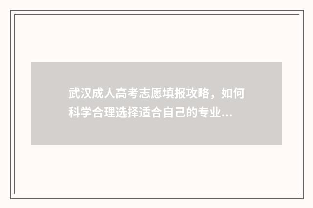 武汉成人高考志愿填报攻略，如何科学合理选择适合自己的专业？ 武汉成人高考录取分数线是多少