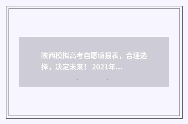 陕西模拟高考自愿填报表，合理选择，决定未来！ 2021年陕西高考模拟志愿填报