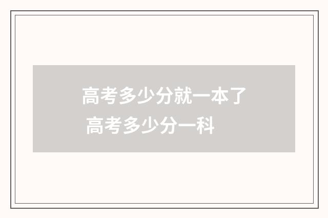 高考多少分就一本了 高考多少分一科