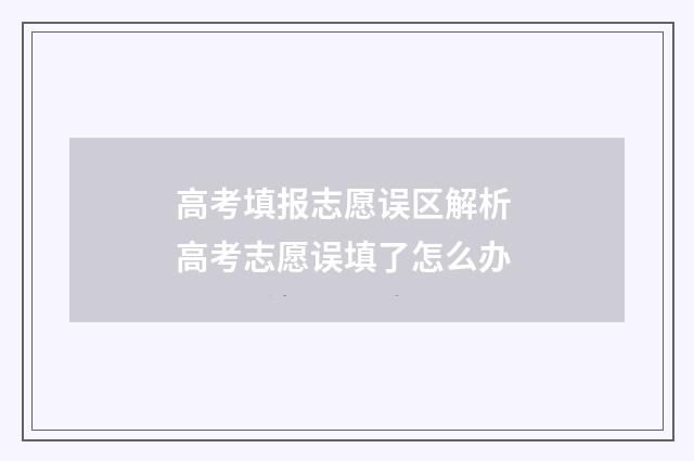 高考填报志愿误区解析 高考志愿误填了怎么办