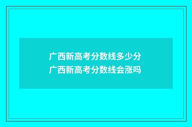 广西新高考分数线多少分 广西新高考分数线会涨吗