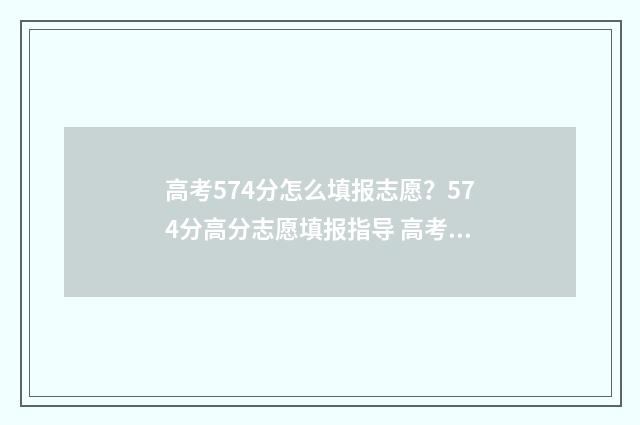 高考574分怎么填报志愿？574分高分志愿填报指导 高考572分能填什么学校