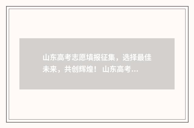 山东高考志愿填报征集，选择最佳未来，共创辉煌！ 山东高考志愿填报方式