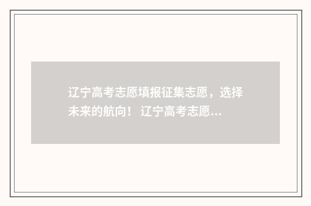 辽宁高考志愿填报征集志愿，选择未来的航向！ 辽宁高考志愿填报流程