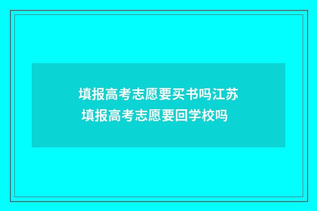 填报高考志愿要买书吗江苏 填报高考志愿要回学校吗