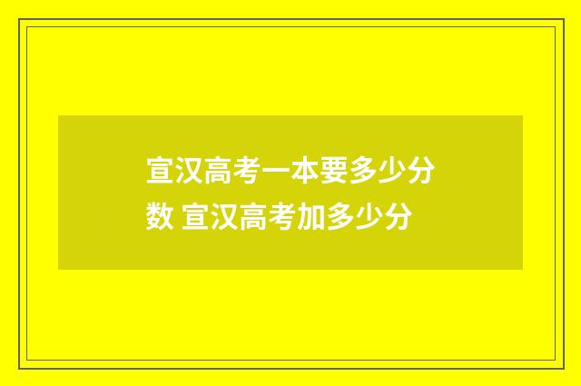 宣汉高考一本要多少分数 宣汉高考加多少分