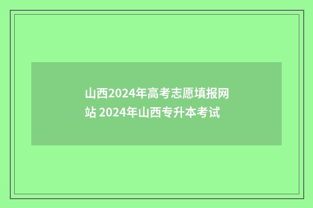 山西2024年高考志愿填报网站 2024年山西专升本考试