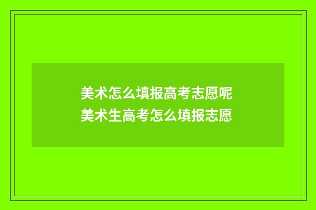 美术怎么填报高考志愿呢 美术生高考怎么填报志愿