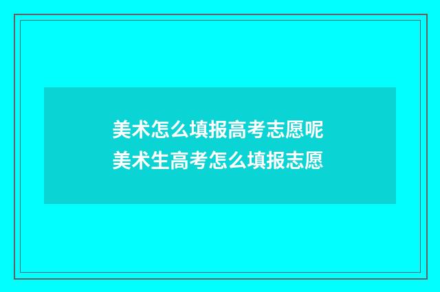 美术怎么填报高考志愿呢 美术生高考怎么填报志愿