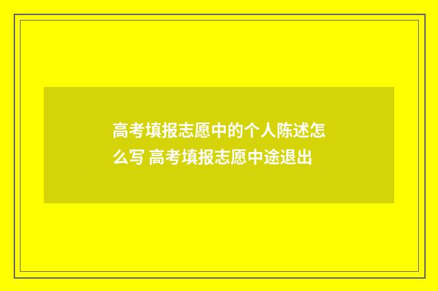 高考填报志愿中的个人陈述怎么写 高考填报志愿中途退出