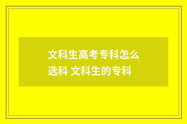 文科生高考专科怎么选科 文科生的专科